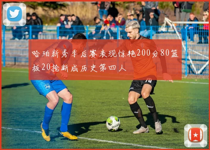 哈珀新秀季后赛表现惊艳200分80篮板20抢断成历史第四人