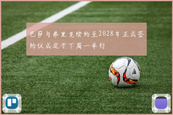 巴萨与弗里克续约至2028年正式签约仪式定于下周一举行