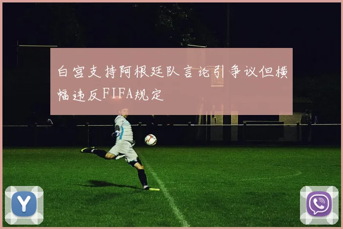 白宫支持阿根廷队言论引争议但横幅违反FIFA规定