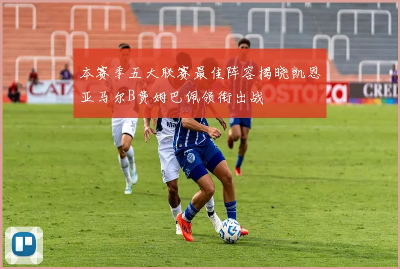 本赛季五大联赛最佳阵容揭晓凯恩亚马尔B费姆巴佩领衔出战