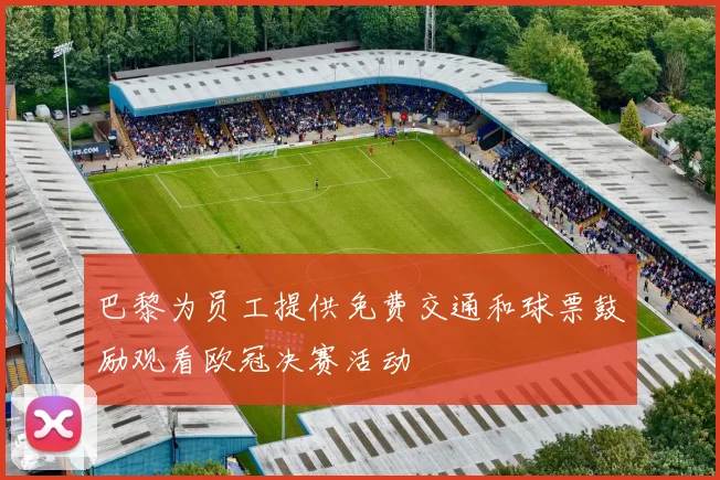 巴黎为员工提供免费交通和球票鼓励观看欧冠决赛活动