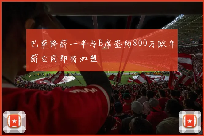 巴萨降薪一半与B席签约800万欧年薪合同即将加盟