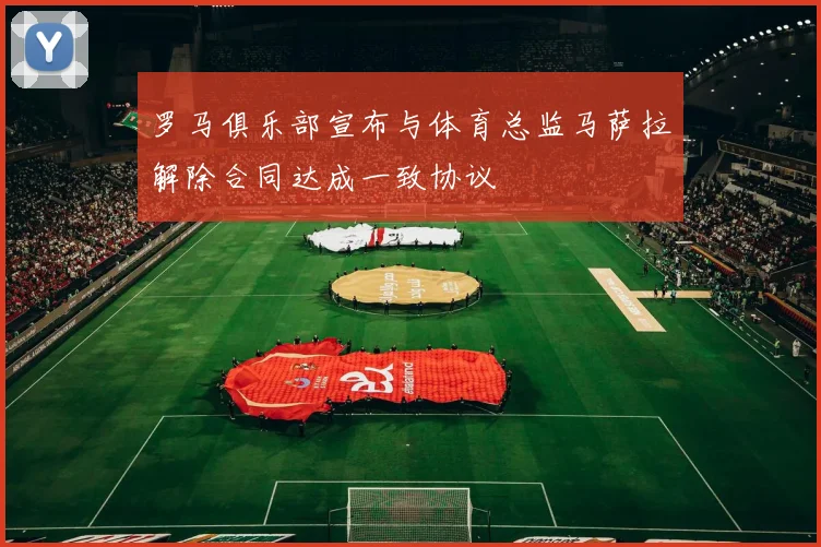罗马俱乐部宣布与体育总监马萨拉解除合同达成一致协议